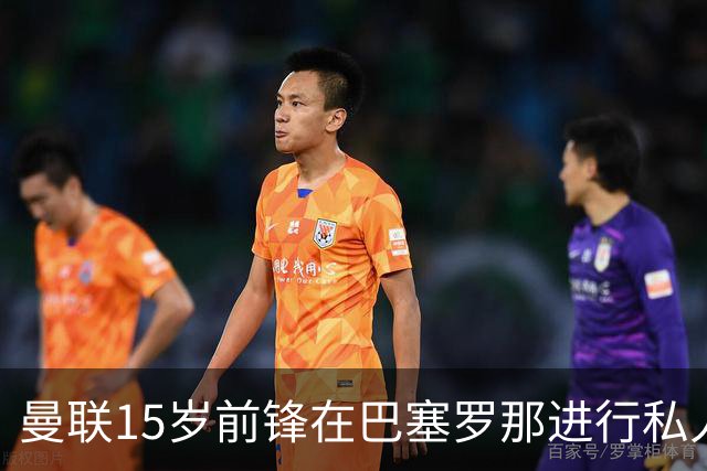 曼联15岁前锋在巴塞罗那进行私人训练，巴萨否认有意引进